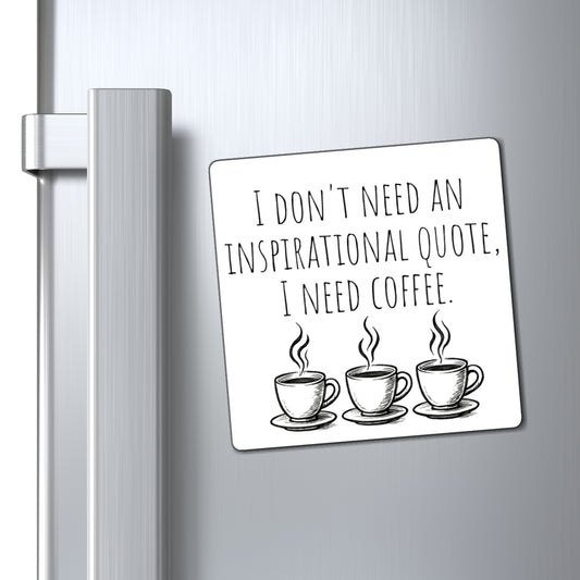 Coffee Magnet - "I Don't Need An Inspirational Quote, I Need Coffee" Refrigerator Magnet