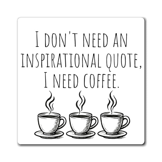 Coffee Magnet - "I Don't Need An Inspirational Quote, I Need Coffee" Refrigerator Magnet