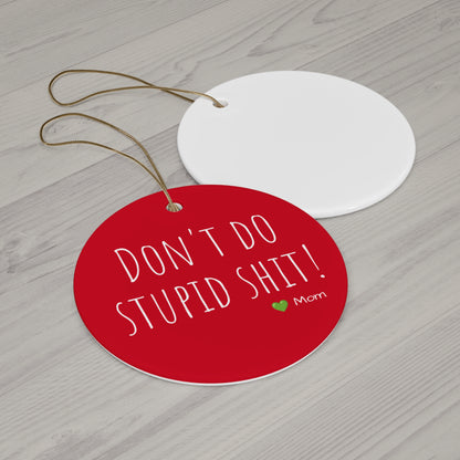Funny Ceramic Ornament - "Don't Do Stupid Shit!" - Perfect Gift From Moms